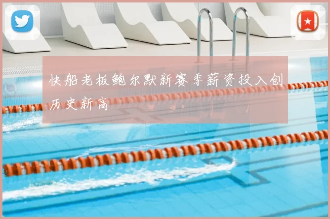 快船老板鲍尔默新赛季薪资投入创历史新高