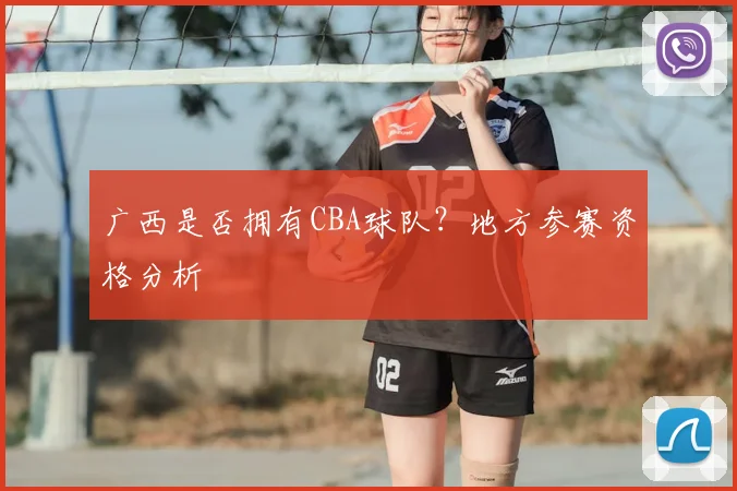 广西是否拥有CBA球队？地方参赛资格分析