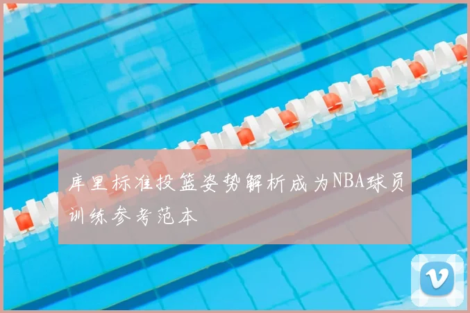 库里标准投篮姿势解析成为NBA球员训练参考范本