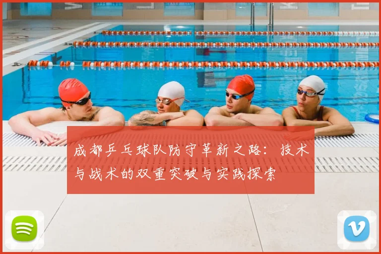 成都乒乓球队防守革新之路：技术与战术的双重突破与实践探索